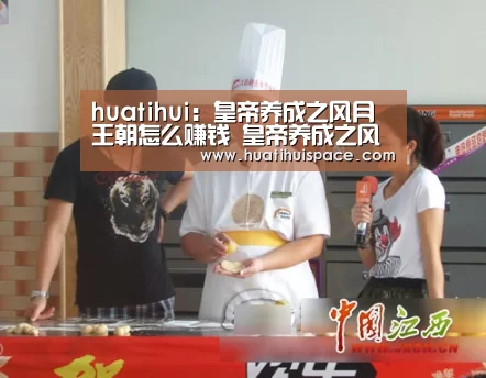 huatihui:皇帝养成之风月王朝怎么赚钱 皇帝养成之风月王朝攻略大全(图1) 华体会平台
