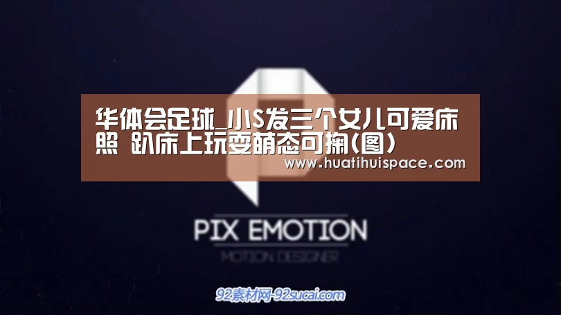 华体会足球_小S发三个女儿可爱床照 趴床上玩耍萌态可掬(图)(图2) 华体会足球_小S发三个女儿可爱床照 趴床上玩耍萌态可掬(图)(图2)